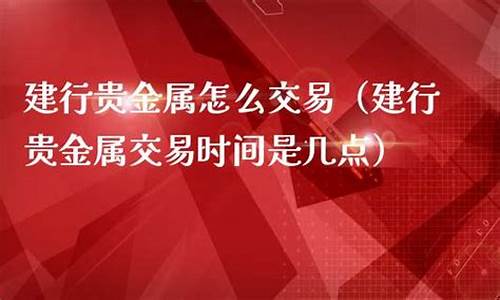 每日建行金实物黄金交易时间为_建行金价交易时间