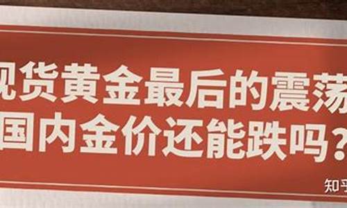 本周金价还能跌吗_本周黄金价格是多少钱一克